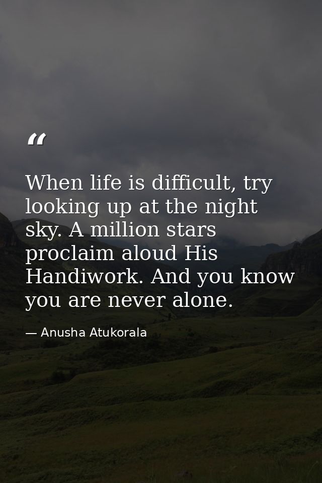 When life is difficult, try looking up at the night sky. A million stars proclaim aloud His Handiwork. And you know you  — Anusha Atukorala