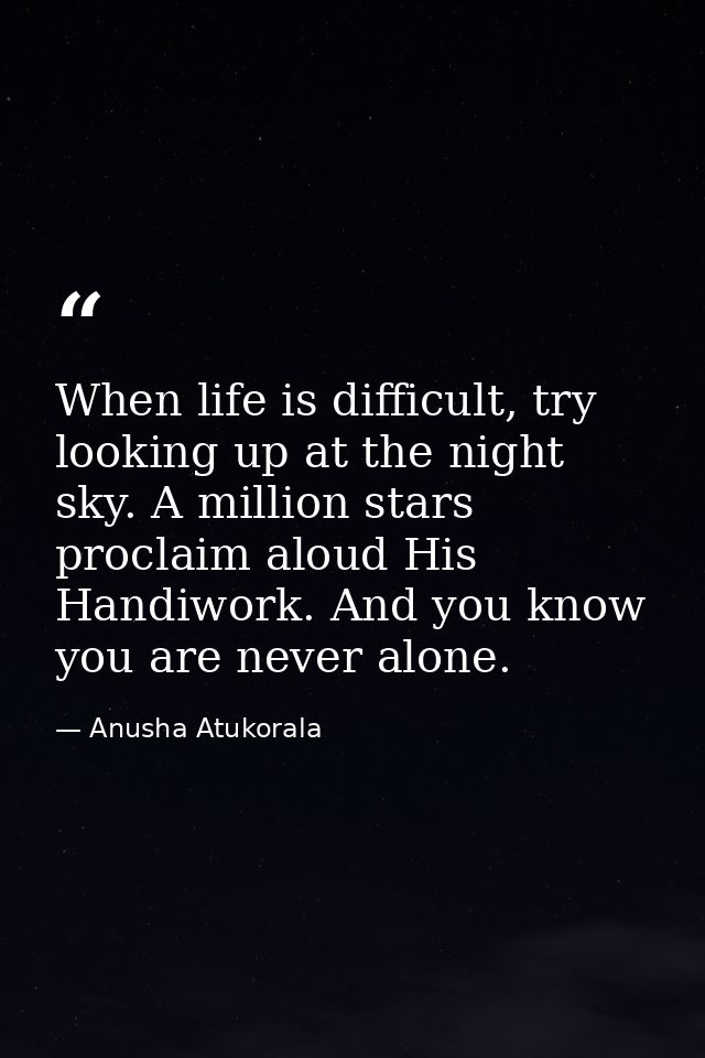When life is difficult, try looking up at the night sky. A million stars proclaim aloud His Handiwork. And you know you  — Anusha Atukorala