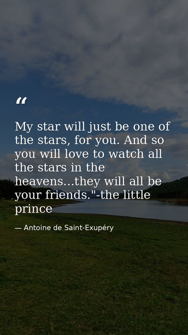 My star will just be one of the stars, for you. And so you will love to watch all the stars in the heavens...they will a — Antoine de Saint-Exupéry