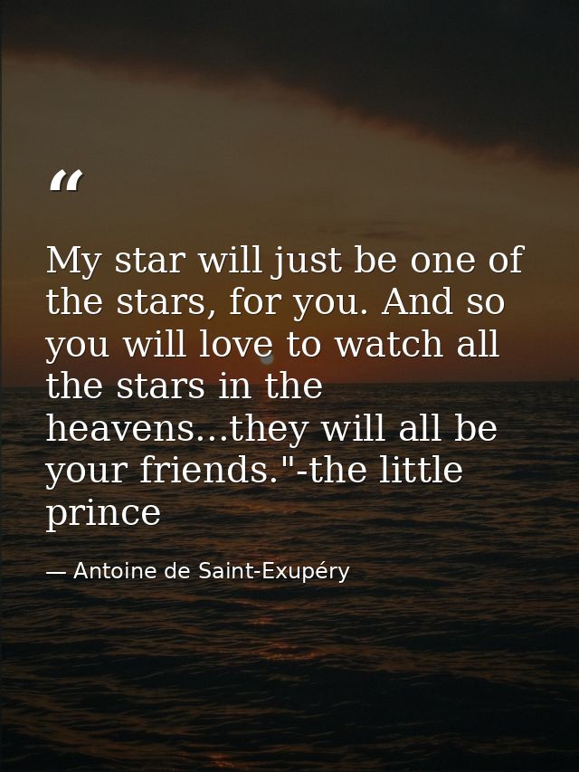 My star will just be one of the stars, for you. And so you will love to watch all the stars in the heavens...they will a — Antoine de Saint-Exupéry