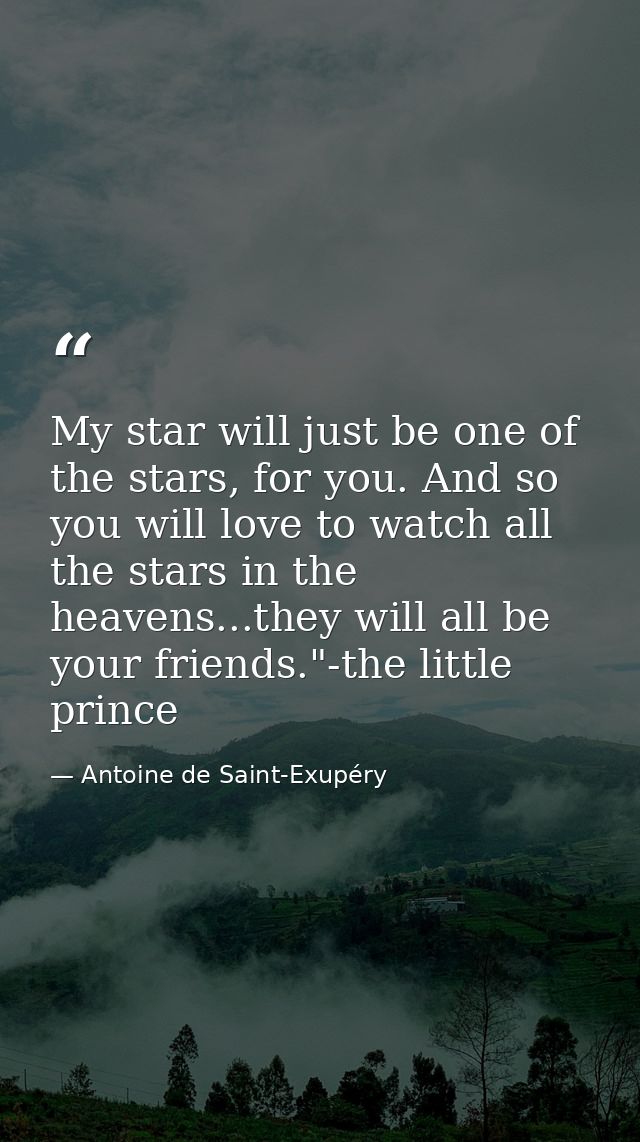 My star will just be one of the stars, for you. And so you will love to watch all the stars in the heavens...they will a — Antoine de Saint-Exupéry