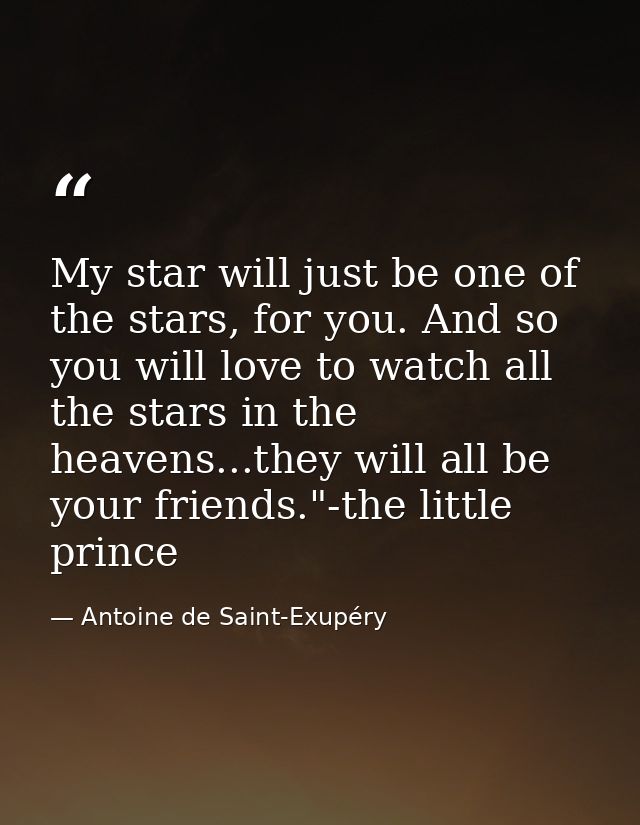 My star will just be one of the stars, for you. And so you will love to watch all the stars in the heavens...they will a — Antoine de Saint-Exupéry
