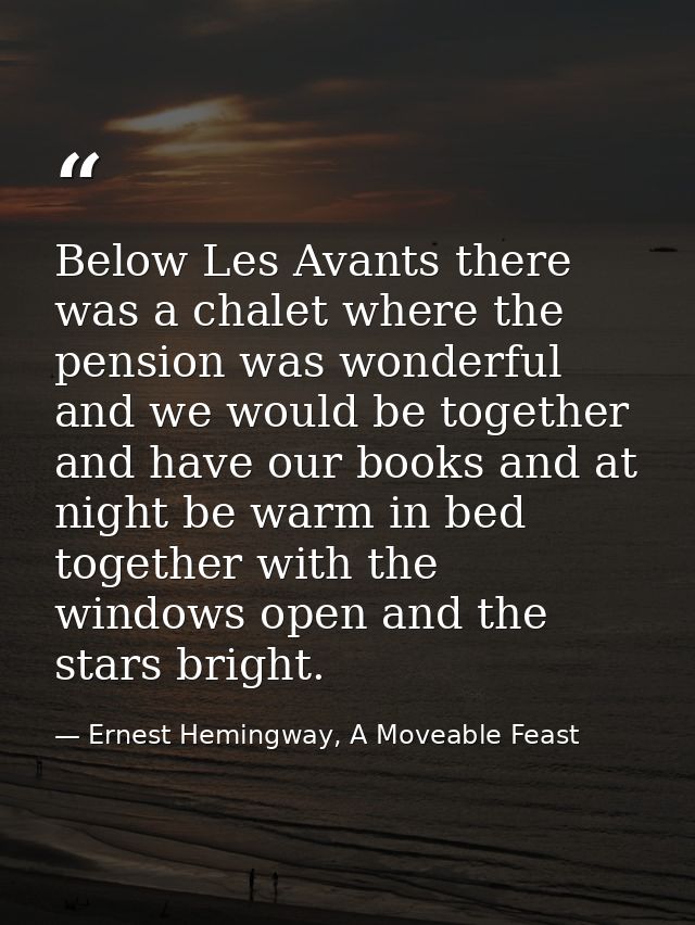 Below Les Avants there was a chalet where the pension was wonderful and we would be together and have our books and at n — Ernest Hemingway, A Moveable Feast