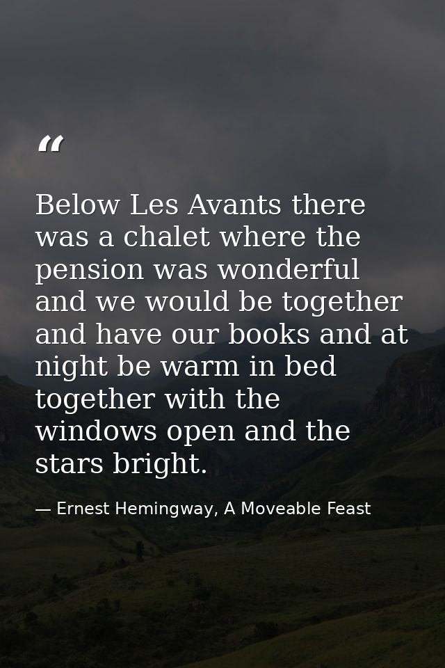Below Les Avants there was a chalet where the pension was wonderful and we would be together and have our books and at n — Ernest Hemingway, A Moveable Feast