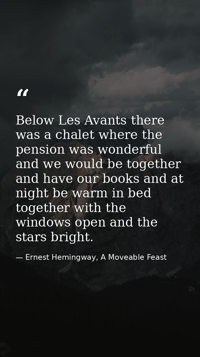 Below Les Avants there was a chalet where the pension was wonderful and we would be together and have our books and at n — Ernest Hemingway, A Moveable Feast