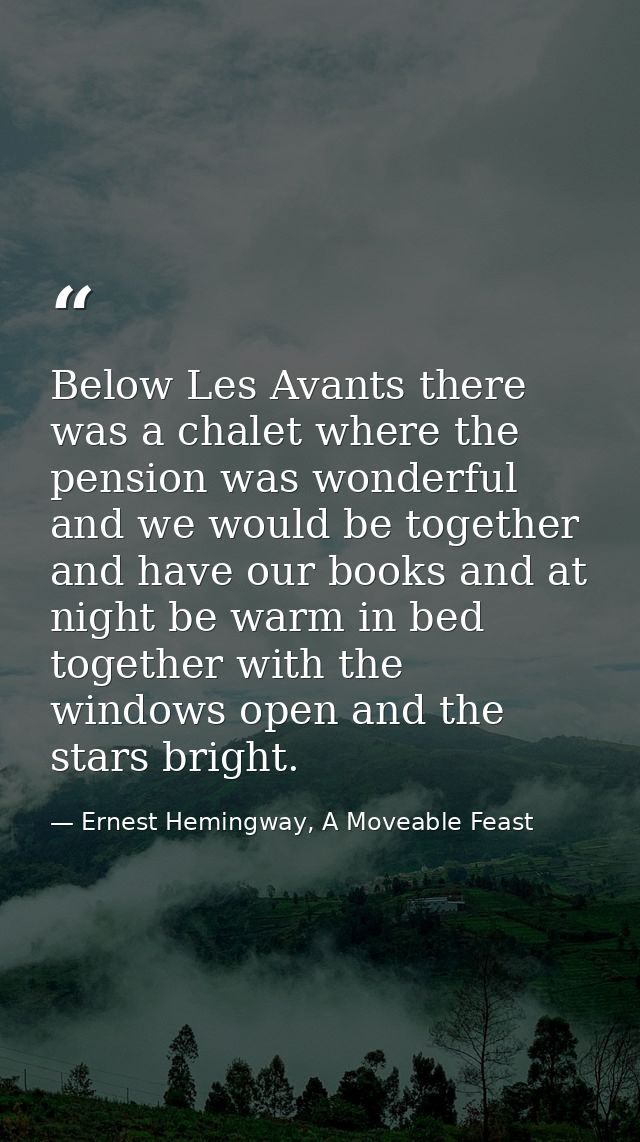 Below Les Avants there was a chalet where the pension was wonderful and we would be together and have our books and at n — Ernest Hemingway, A Moveable Feast