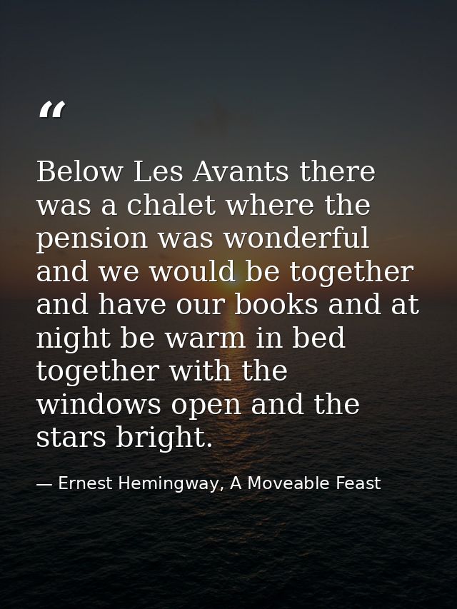 Below Les Avants there was a chalet where the pension was wonderful and we would be together and have our books and at n — Ernest Hemingway, A Moveable Feast