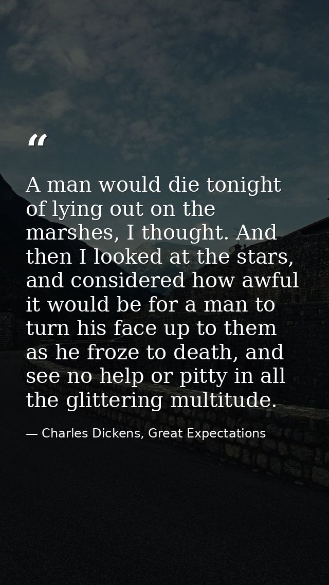 A man would die tonight of lying out on the marshes, I thought. And then I looked at the stars, and considered how awful — Charles Dickens, Great Expectations