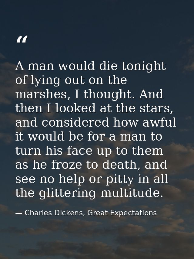 A man would die tonight of lying out on the marshes, I thought. And then I looked at the stars, and considered how awful — Charles Dickens, Great Expectations
