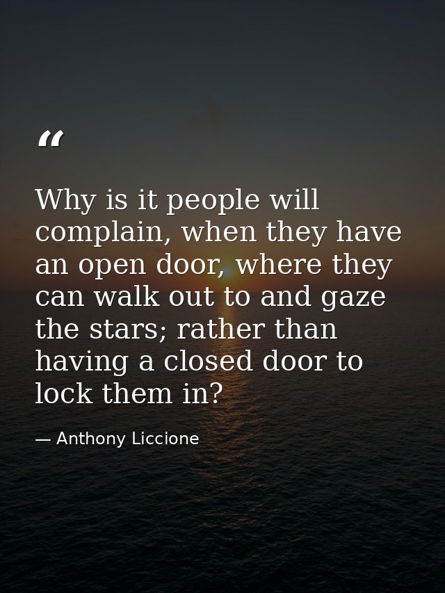 Why is it people will complain, when they have an open door, where they can walk out to and gaze the stars; rather than  — Anthony Liccione