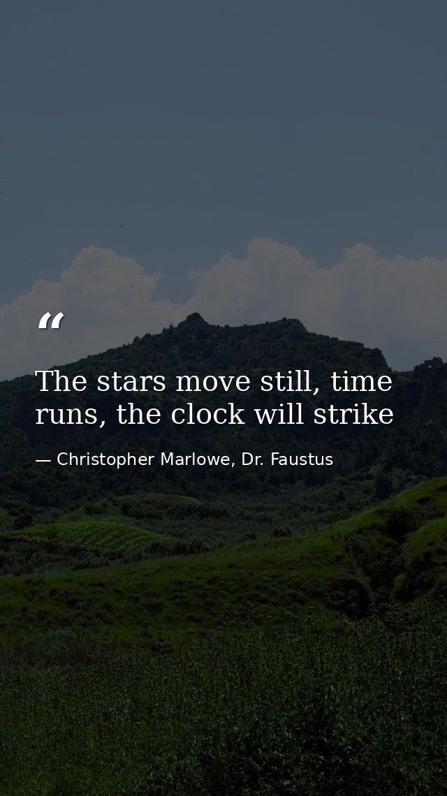 The stars move still, time runs, the clock will strike — Christopher Marlowe, Dr. Faustus