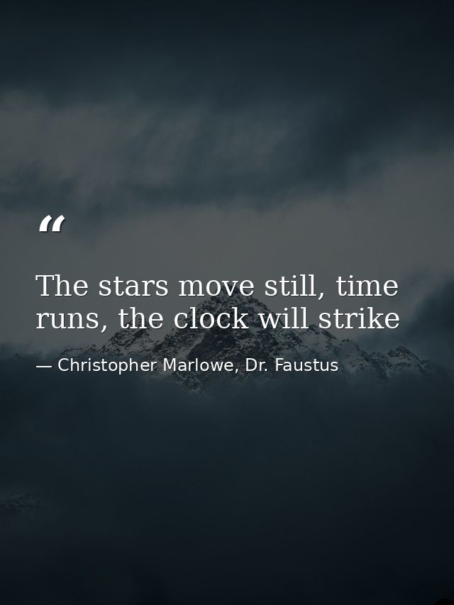 The stars move still, time runs, the clock will strike — Christopher Marlowe, Dr. Faustus