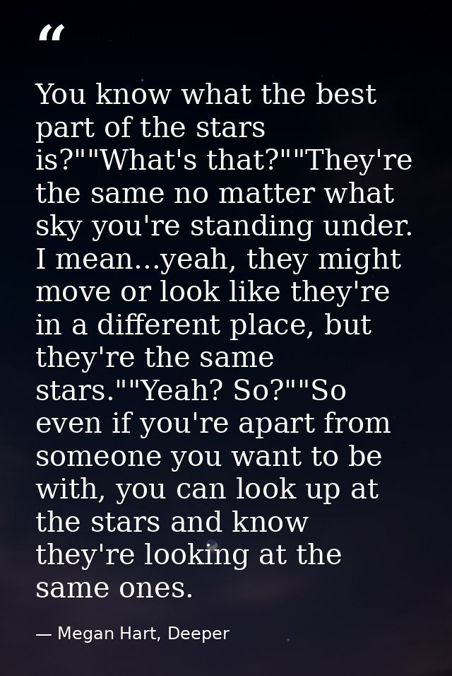 You know what the best part of the stars is?""What's that?""They're the same no matter what sky you're standing under. I — Megan Hart, Deeper