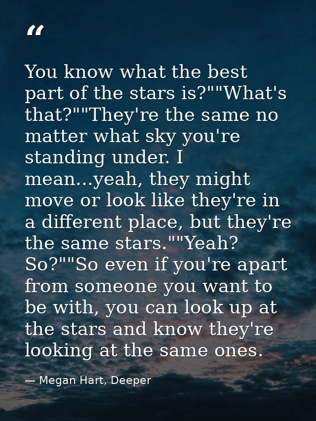 You know what the best part of the stars is?""What's that?""They're the same no matter what sky you're standing under. I — Megan Hart, Deeper