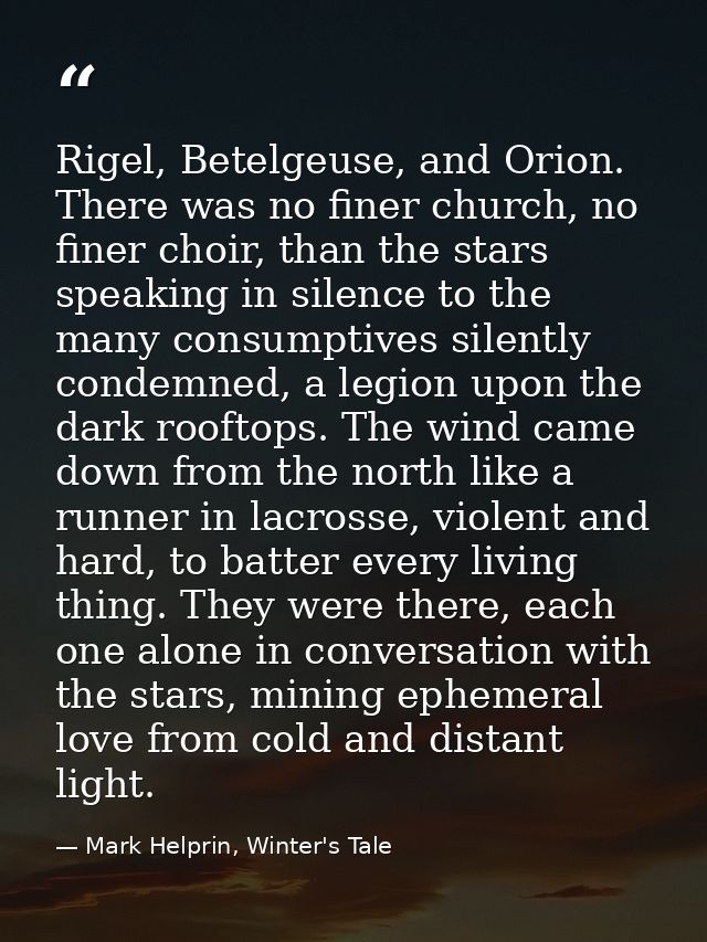 Rigel, Betelgeuse, and Orion. There was no finer church, no finer choir, than the stars speaking in silence to the many  — Mark Helprin, Winter's Tale