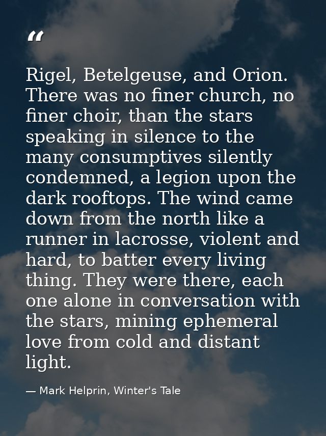 Rigel, Betelgeuse, and Orion. There was no finer church, no finer choir, than the stars speaking in silence to the many  — Mark Helprin, Winter's Tale