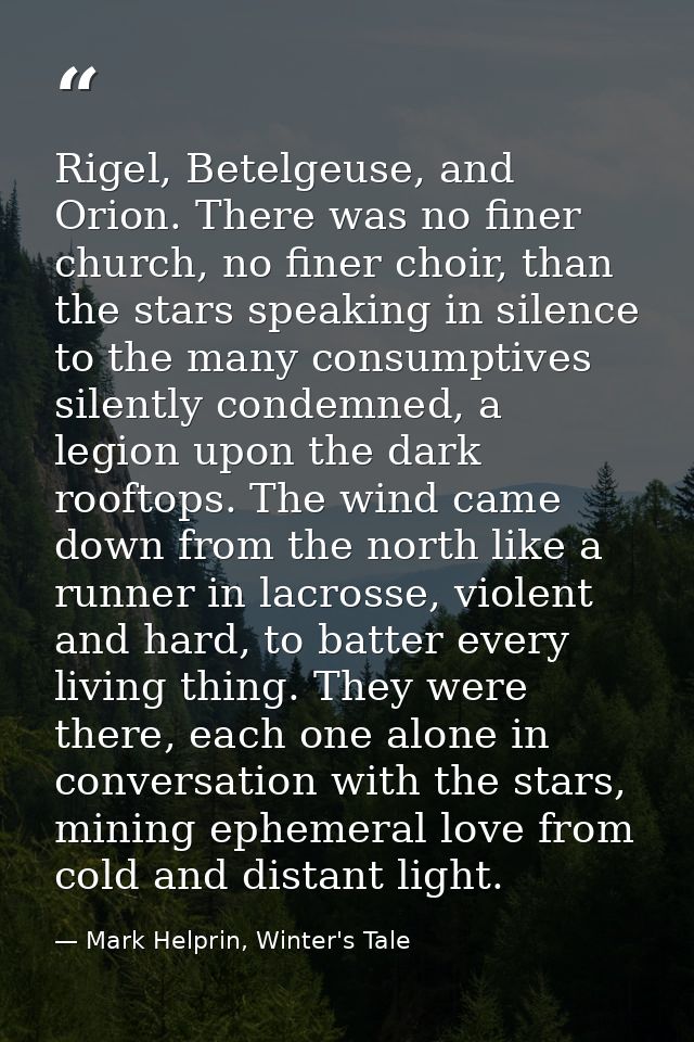 Rigel, Betelgeuse, and Orion. There was no finer church, no finer choir, than the stars speaking in silence to the many  — Mark Helprin, Winter's Tale