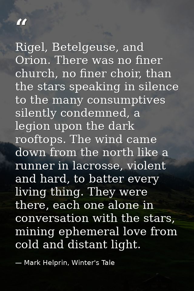 Rigel, Betelgeuse, and Orion. There was no finer church, no finer choir, than the stars speaking in silence to the many  — Mark Helprin, Winter's Tale