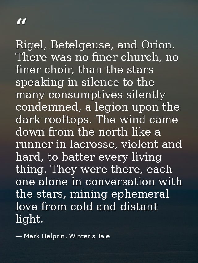 Rigel, Betelgeuse, and Orion. There was no finer church, no finer choir, than the stars speaking in silence to the many  — Mark Helprin, Winter's Tale