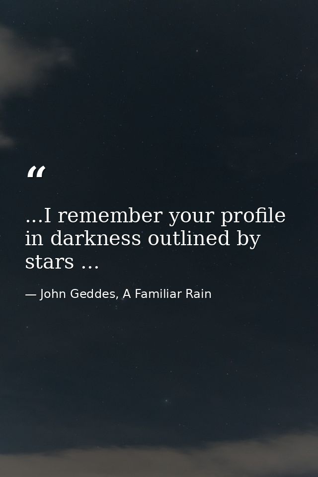 ...I remember your profile in darkness outlined by stars ... — John Geddes, A Familiar Rain