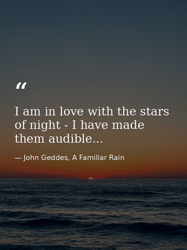 I am in love with the stars of night - I have made them audible... — John Geddes, A Familiar Rain