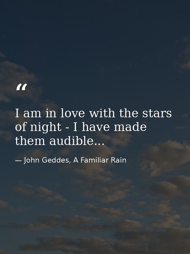 I am in love with the stars of night - I have made them audible... — John Geddes, A Familiar Rain