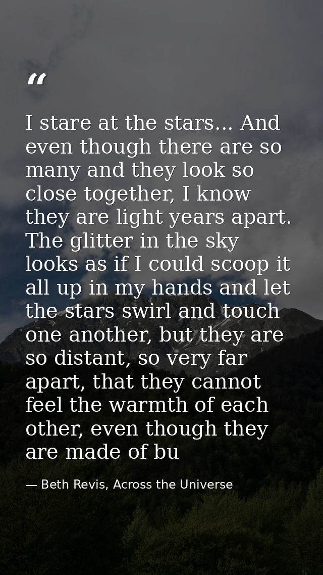 I stare at the stars... And even though there are so many and they look so close together, I know they are light years a — Beth Revis, Across the Universe