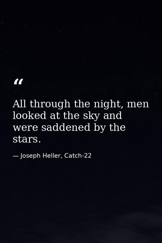 All through the night, men looked at the sky and were saddened by the stars. — Joseph Heller, Catch-22