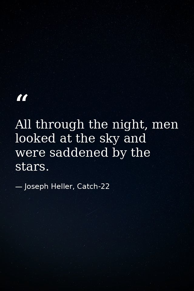 All through the night, men looked at the sky and were saddened by the stars. — Joseph Heller, Catch-22