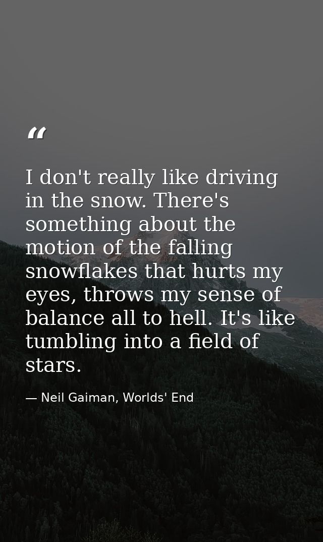 I don't really like driving in the snow. There's something about the motion of the falling snowflakes that hurts my eyes — Neil Gaiman, Worlds' End