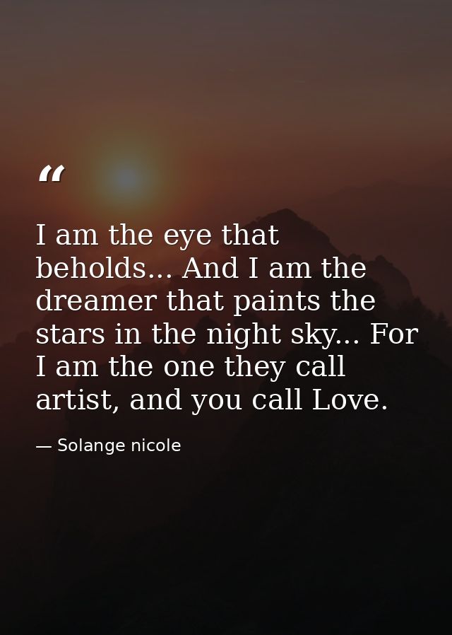 I am the eye that beholds... And I am the dreamer that paints the stars in the night sky... For I am the one they call a — Solange nicole