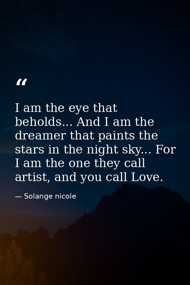 I am the eye that beholds... And I am the dreamer that paints the stars in the night sky... For I am the one they call a — Solange nicole