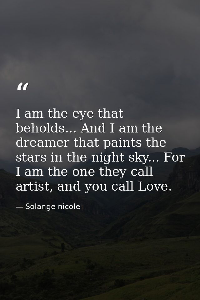 I am the eye that beholds... And I am the dreamer that paints the stars in the night sky... For I am the one they call a — Solange nicole