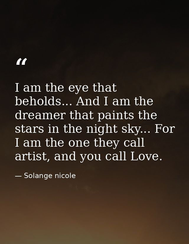 I am the eye that beholds... And I am the dreamer that paints the stars in the night sky... For I am the one they call a — Solange nicole