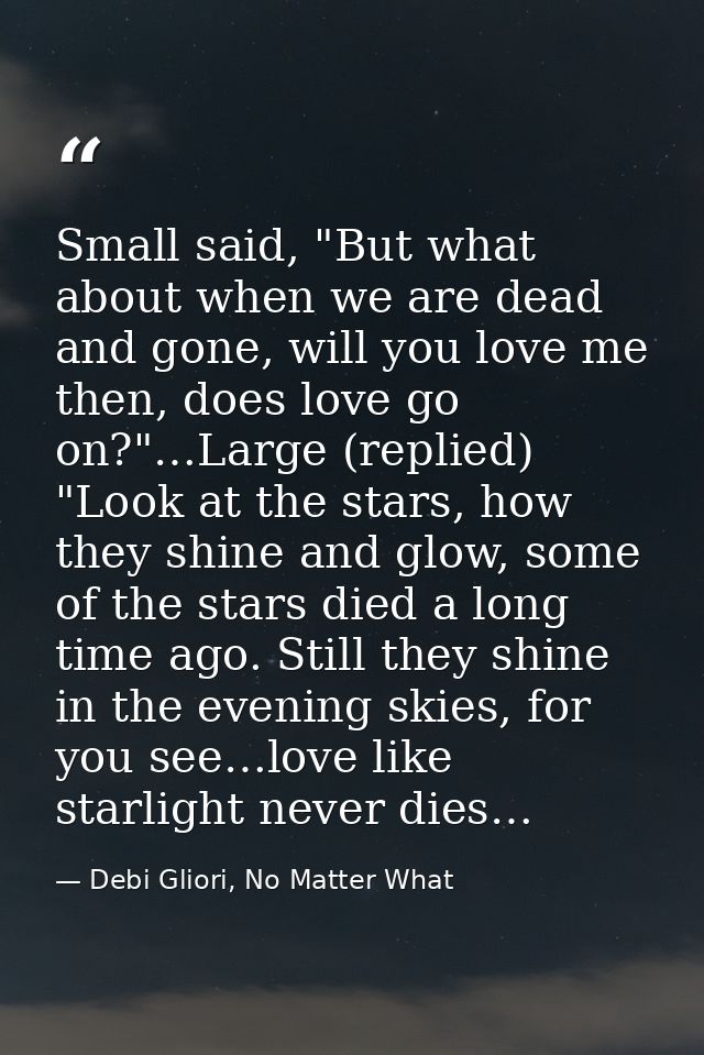 Small said, "But what about when we are dead and gone, will you love me then, does love go on?"…Large (replied) "Look at — Debi Gliori, No Matter What