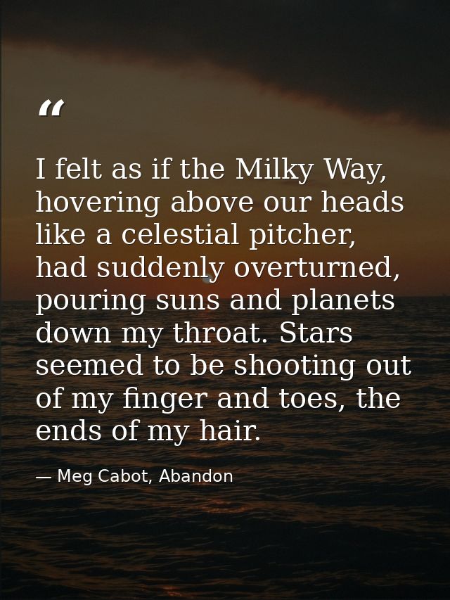 I felt as if the Milky Way, hovering above our heads like a celestial pitcher, had suddenly overturned, pouring suns and — Meg Cabot, Abandon
