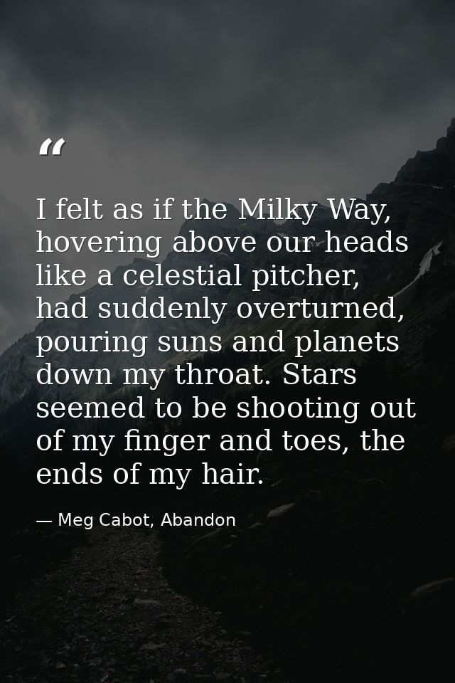I felt as if the Milky Way, hovering above our heads like a celestial pitcher, had suddenly overturned, pouring suns and — Meg Cabot, Abandon