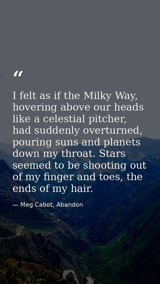I felt as if the Milky Way, hovering above our heads like a celestial pitcher, had suddenly overturned, pouring suns and — Meg Cabot, Abandon