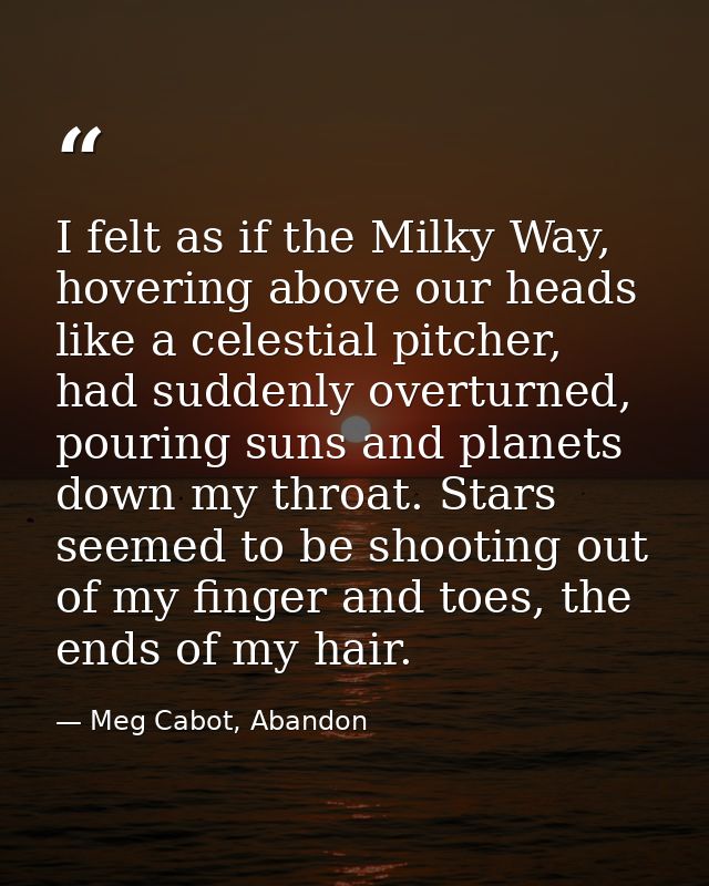 I felt as if the Milky Way, hovering above our heads like a celestial pitcher, had suddenly overturned, pouring suns and — Meg Cabot, Abandon
