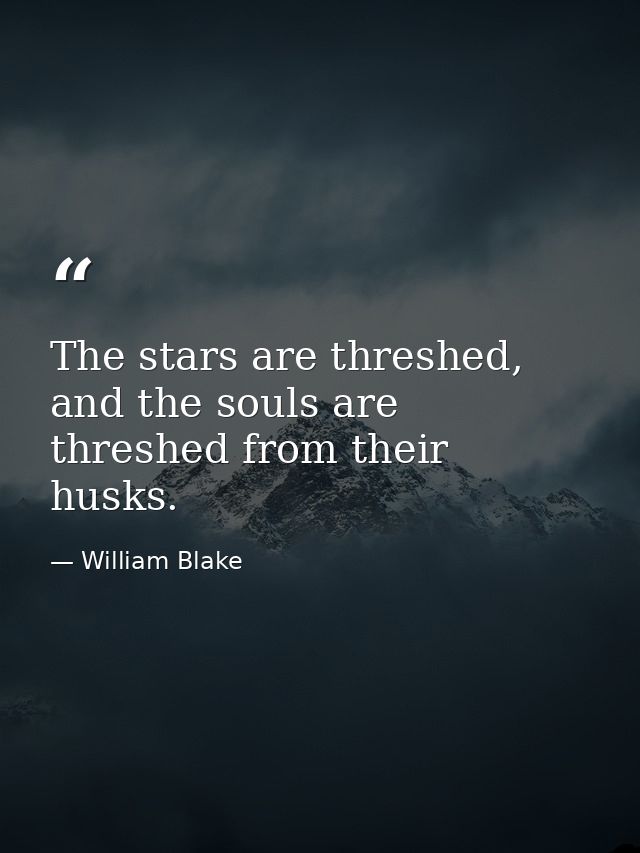 The stars are threshed, and the souls are threshed from their husks. — William Blake