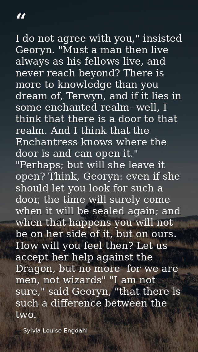 I do not agree with you," insisted Georyn. "Must a man then live always as his fellows live, and never reach beyond? The — Sylvia Louise Engdahl