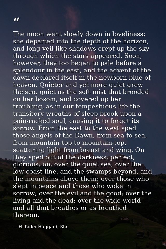 The moon went slowly down in loveliness; she departed into the depth of the horizon, and long veil-like shadows crept up — H. Rider Haggard, She
