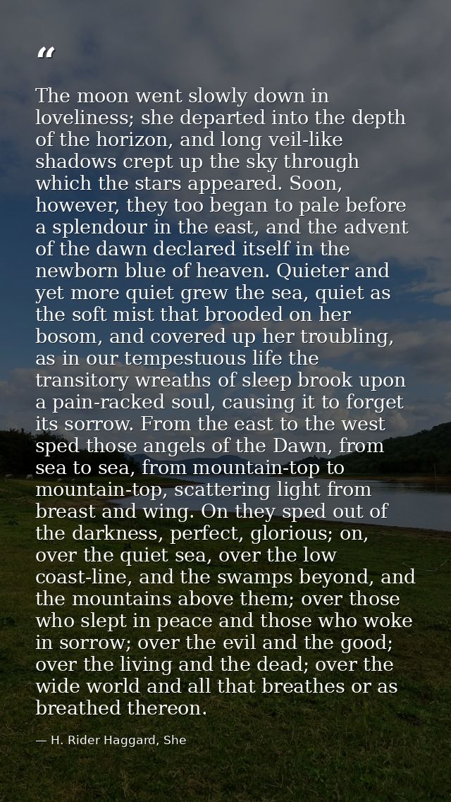 The moon went slowly down in loveliness; she departed into the depth of the horizon, and long veil-like shadows crept up — H. Rider Haggard, She