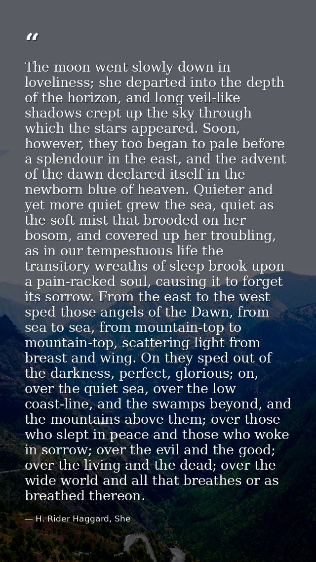 The moon went slowly down in loveliness; she departed into the depth of the horizon, and long veil-like shadows crept up — H. Rider Haggard, She