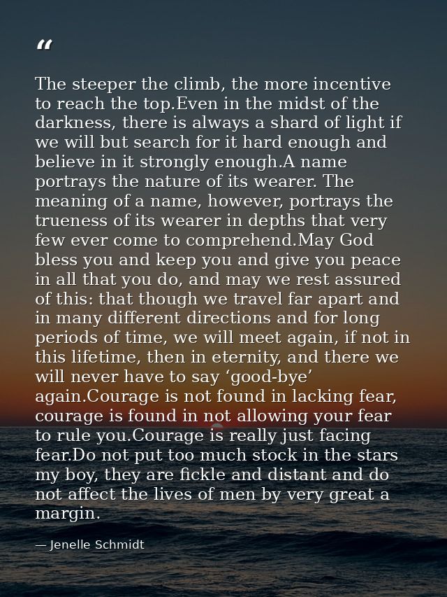 The steeper the climb, the more incentive to reach the top.Even in the midst of the darkness, there is always a shard of — Jenelle Schmidt