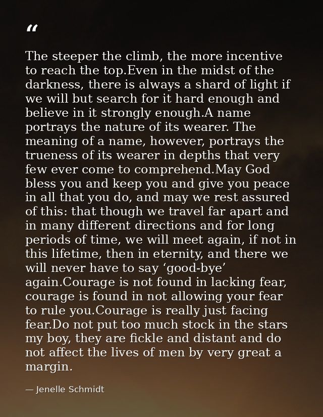 The steeper the climb, the more incentive to reach the top.Even in the midst of the darkness, there is always a shard of — Jenelle Schmidt