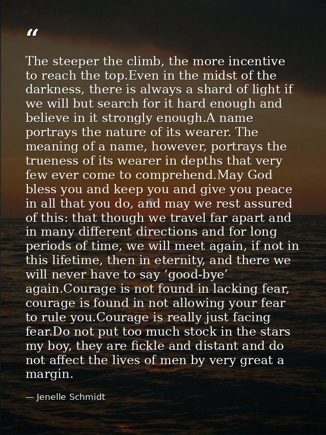 The steeper the climb, the more incentive to reach the top.Even in the midst of the darkness, there is always a shard of — Jenelle Schmidt