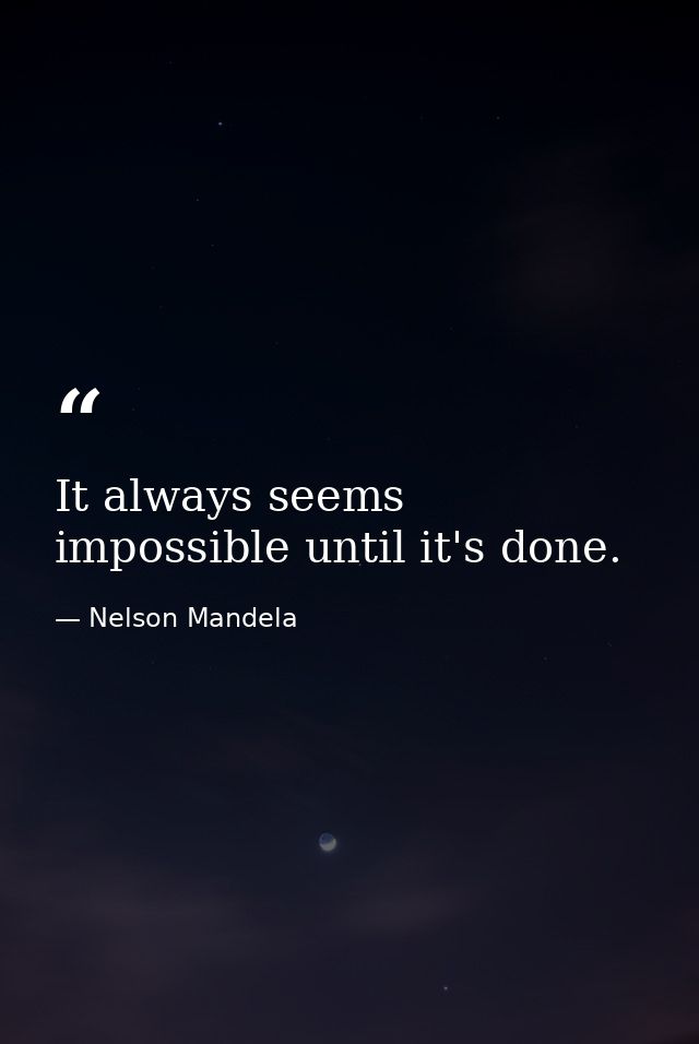 It always seems impossible until it's done. — Nelson Mandela