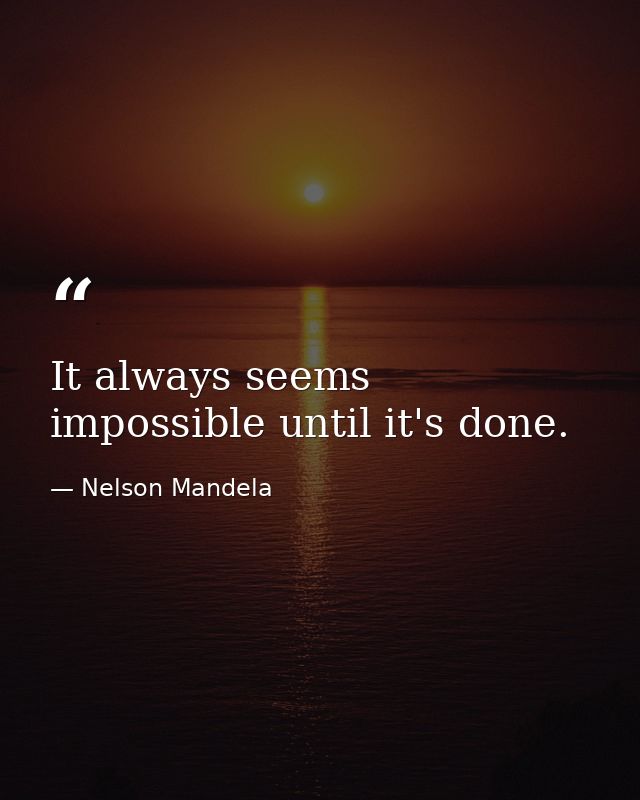 It always seems impossible until it's done. — Nelson Mandela