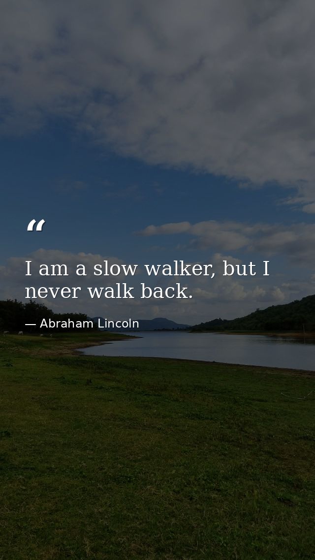 I am a slow walker, but I never walk back. — Abraham Lincoln